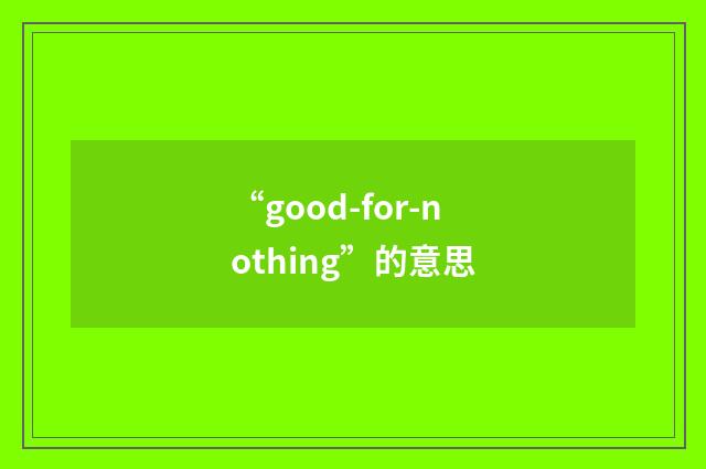 “good-for-nothing”的意思