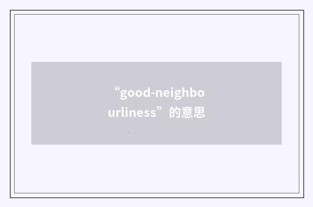 “good-neighbourliness”的意思