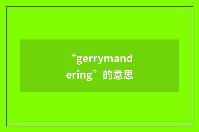 “gerrymandering”的意思
