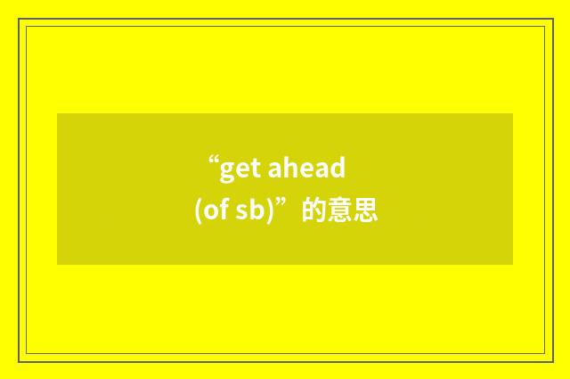 “get ahead (of sb)”的意思