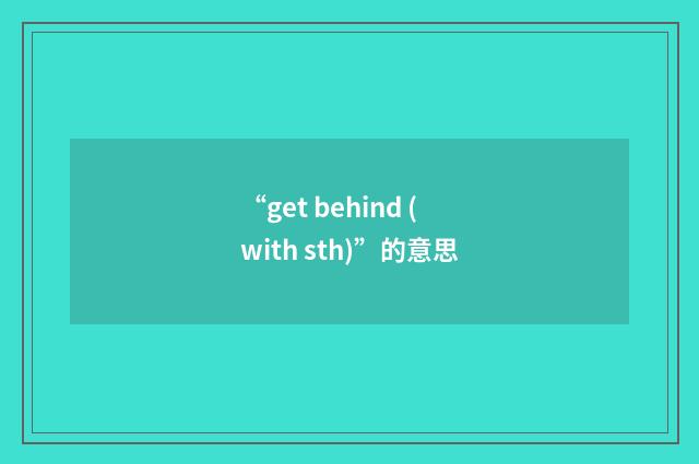“get behind (with sth)”的意思