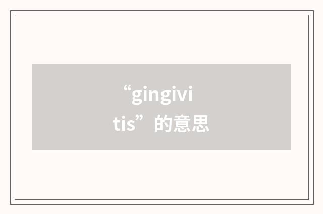 “gingivitis”的意思