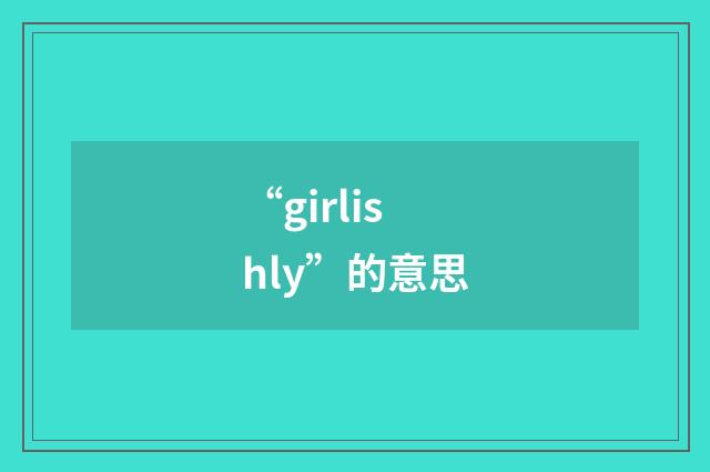 “girlishly”的意思