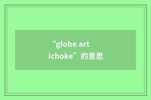 “globe artichoke”的意思
