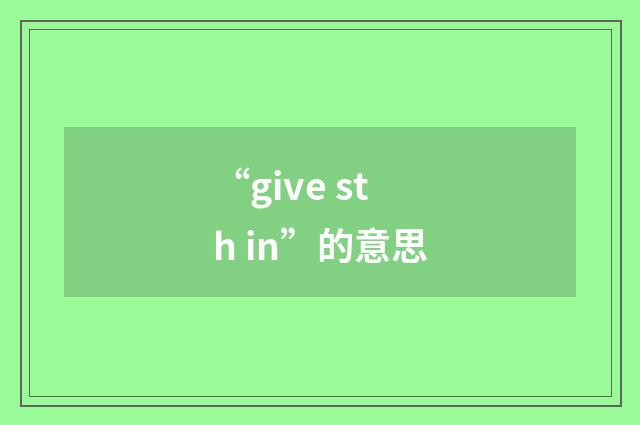 “give sth in”的意思