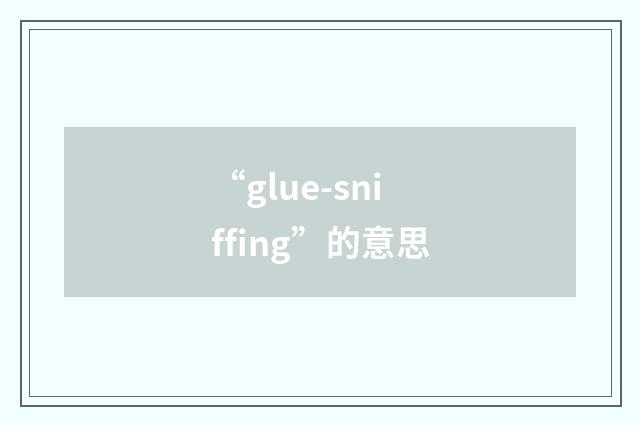 “glue-sniffing”的意思