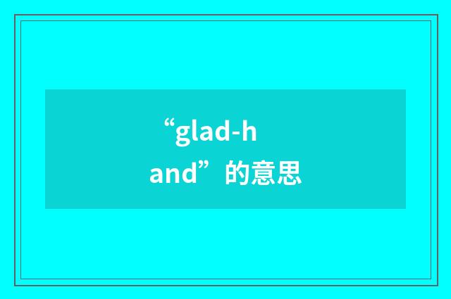 “glad-hand”的意思