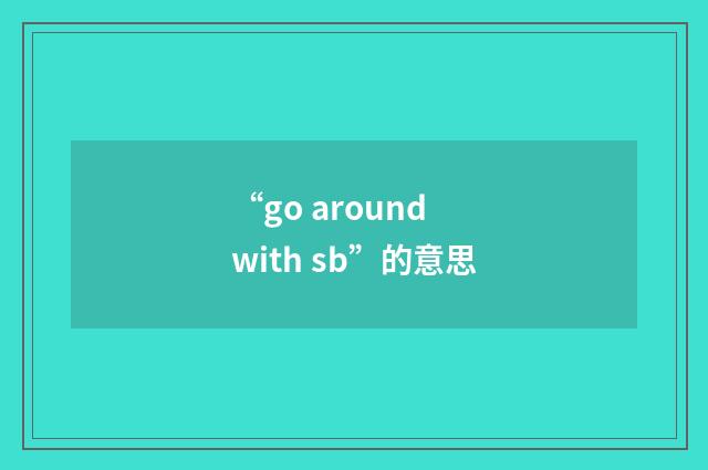 “go around with sb”的意思