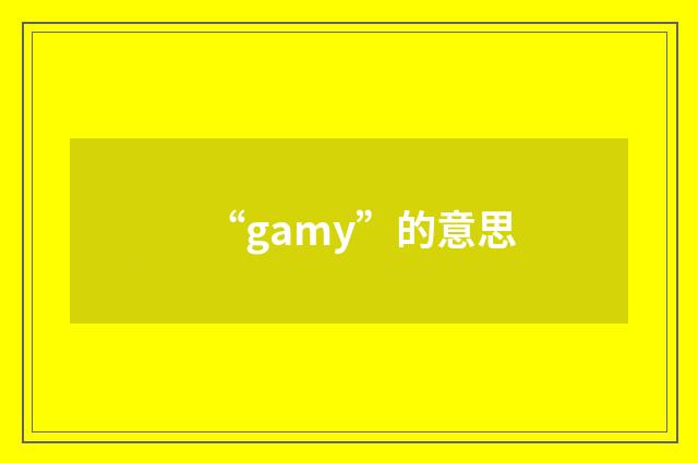 “gamy”的意思