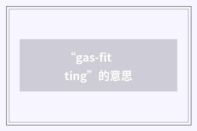 “gas-fitting”的意思