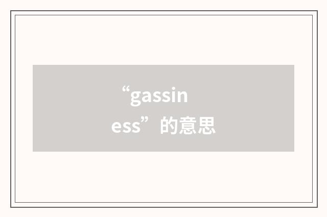 “gassiness”的意思