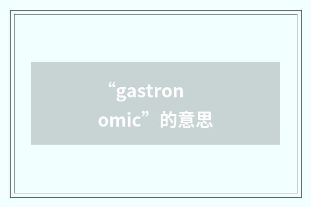 “gastronomic”的意思