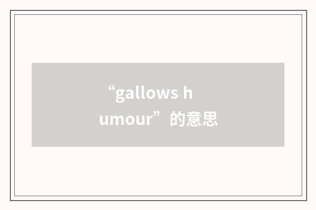 “gallows humour”的意思