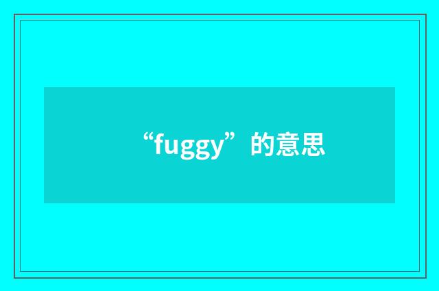 “fuggy”的意思