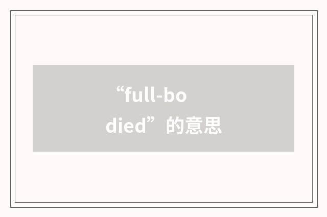 “full-bodied”的意思