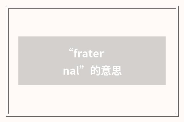 “fraternal”的意思