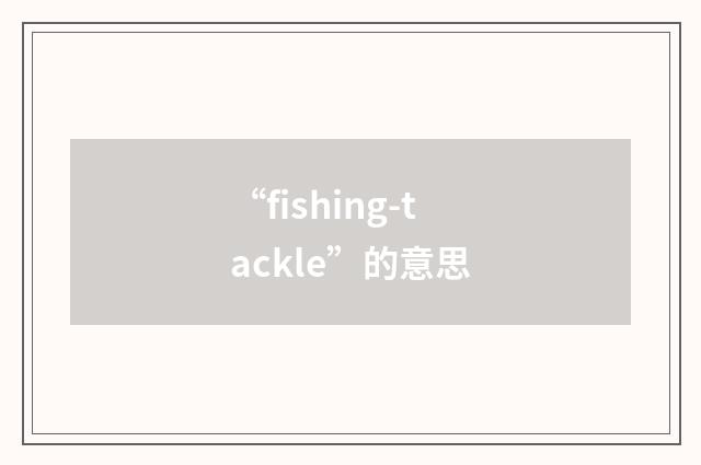 “fishing-tackle”的意思