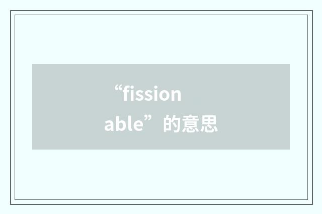 “fissionable”的意思