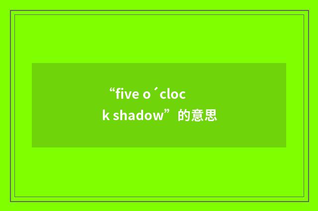 “five o´clock shadow”的意思