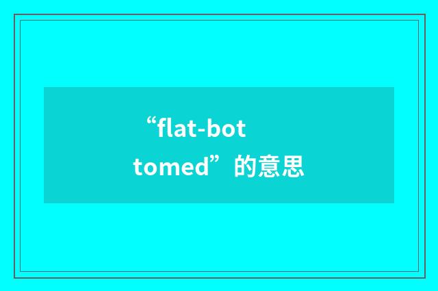 “flat-bottomed”的意思