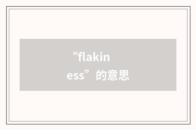 “flakiness”的意思