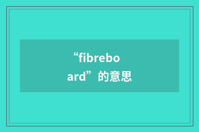 “fibreboard”的意思