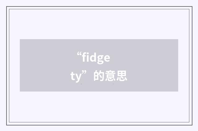 “fidgety”的意思