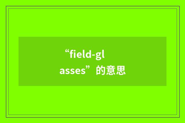 “field-glasses”的意思