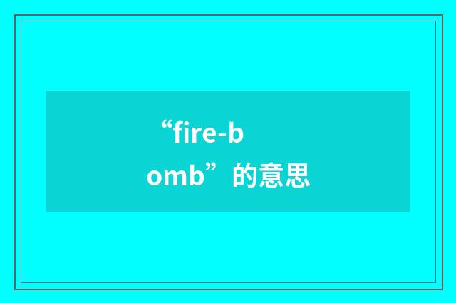 “fire-bomb”的意思