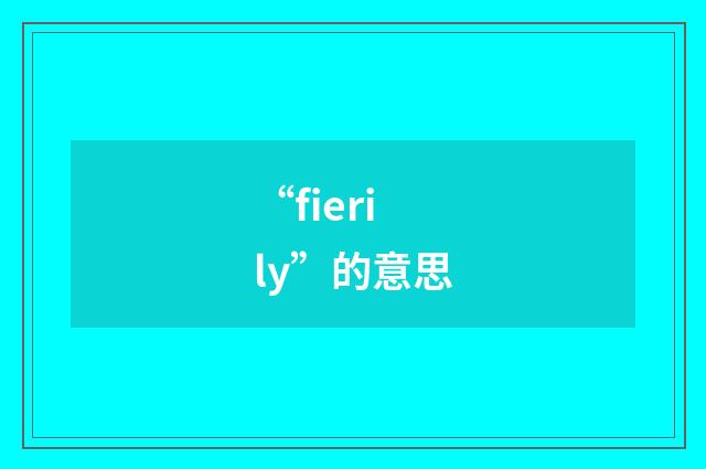 “fierily”的意思