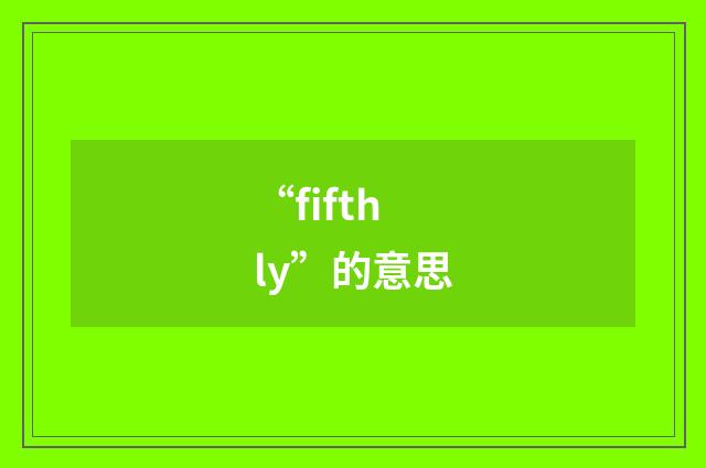 “fifthly”的意思