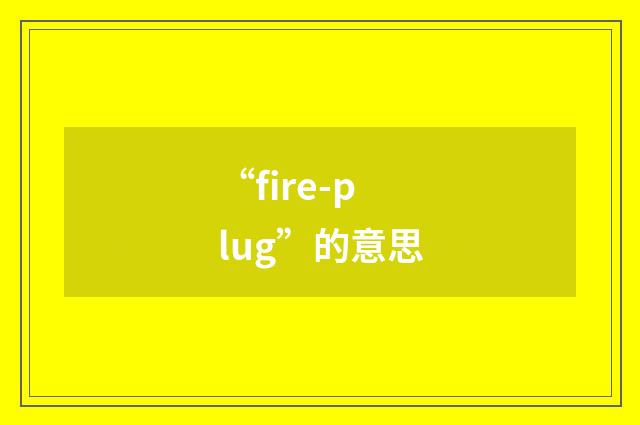 “fire-plug”的意思