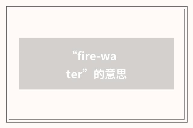 “fire-water”的意思