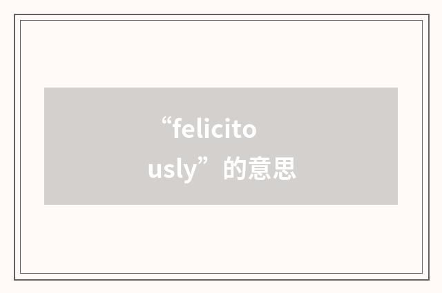 “felicitously”的意思