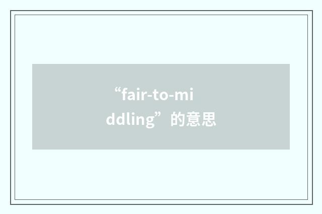 “fair-to-middling”的意思