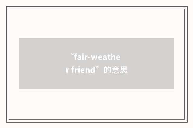 “fair-weather friend”的意思