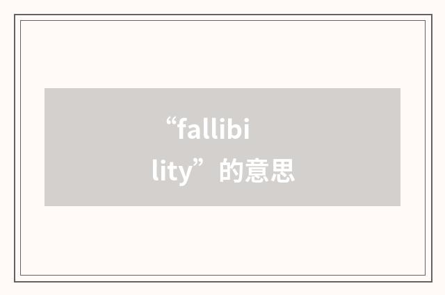 “fallibility”的意思