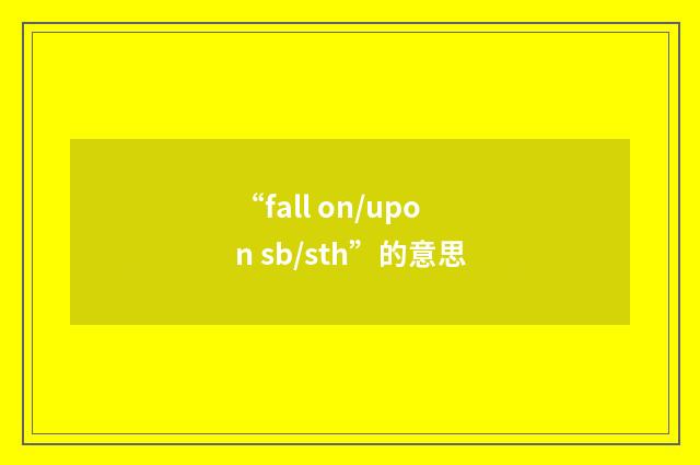 “fall on/upon sb/sth”的意思
