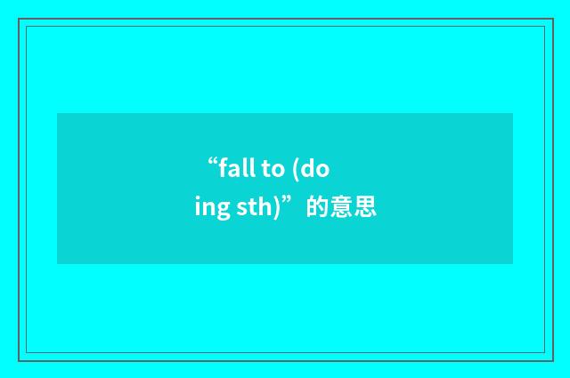 “fall to (doing sth)”的意思