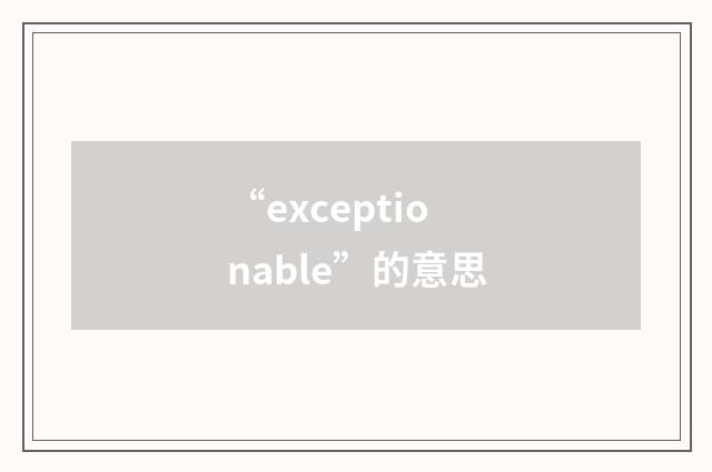 “exceptionable”的意思