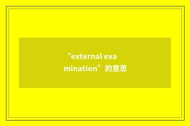“external examination”的意思