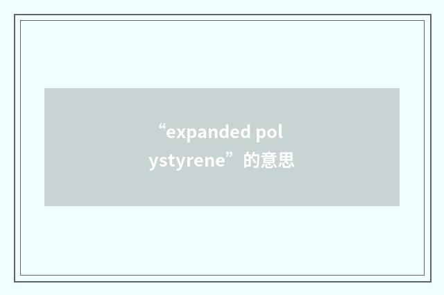 “expanded polystyrene”的意思