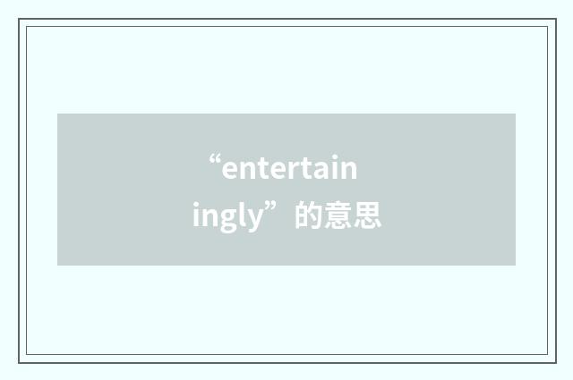 “entertainingly”的意思