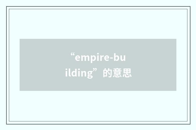 “empire-building”的意思