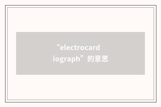“electrocardiograph”的意思