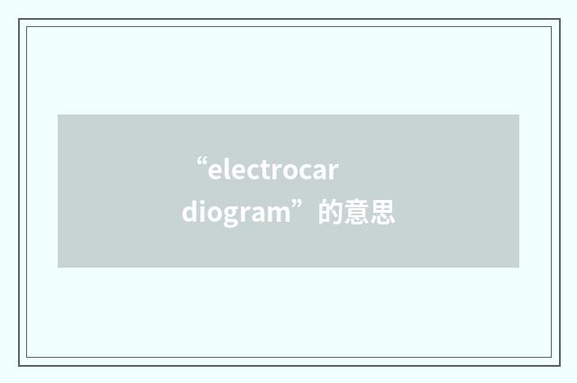 “electrocardiogram”的意思