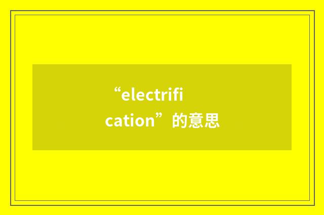 “electrification”的意思