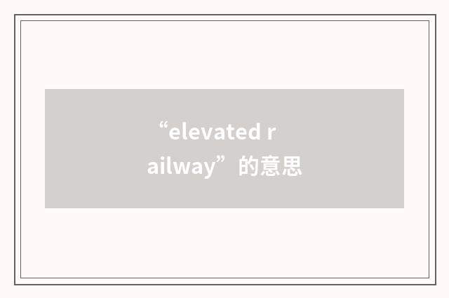 “elevated railway”的意思