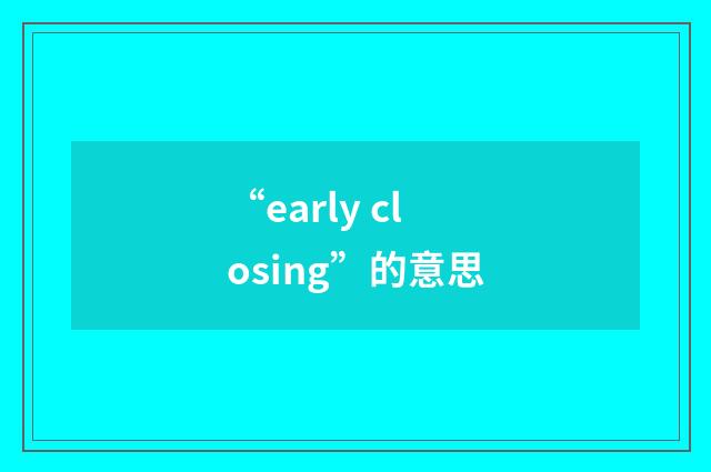 “early closing”的意思