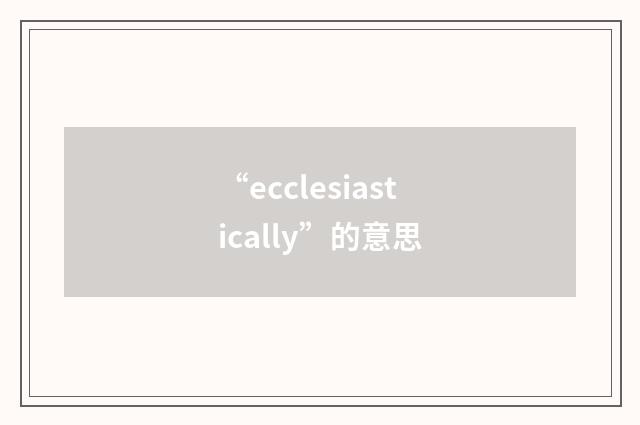 “ecclesiastically”的意思